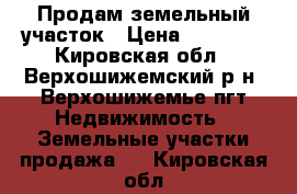 Продам земельный участок › Цена ­ 60 000 - Кировская обл., Верхошижемский р-н, Верхошижемье пгт Недвижимость » Земельные участки продажа   . Кировская обл.